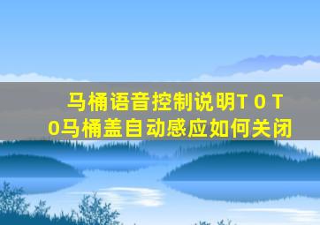 马桶语音控制说明T 0 T 0马桶盖自动感应如何关闭